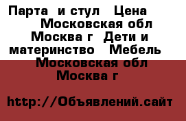 Парта  и стул › Цена ­ 1 000 - Московская обл., Москва г. Дети и материнство » Мебель   . Московская обл.,Москва г.